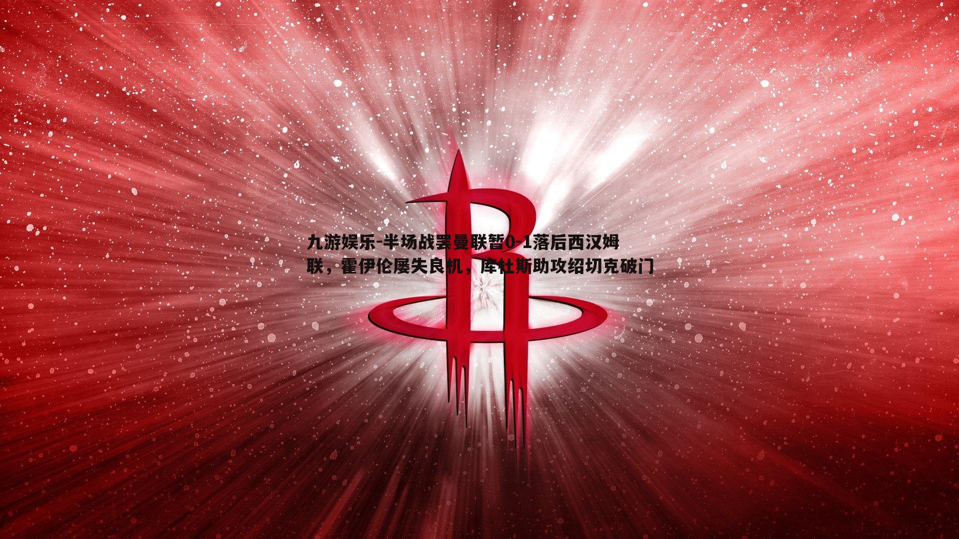 九游娱乐-半场战罢曼联暂0-1落后西汉姆联，霍伊伦屡失良机，库杜斯助攻绍切克破门-第1张图片-九游娱乐