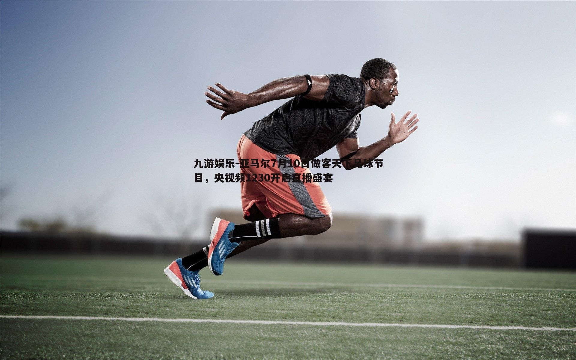 九游娱乐-亚马尔7月10日做客天下足球节目，央视频1230开启直播盛宴-第1张图片-九游娱乐